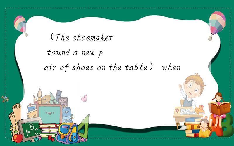 （The shoemaker tound a new pair of shoes on the table） when