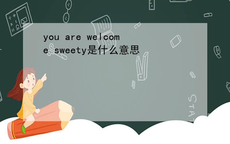 you are welcome sweety是什么意思