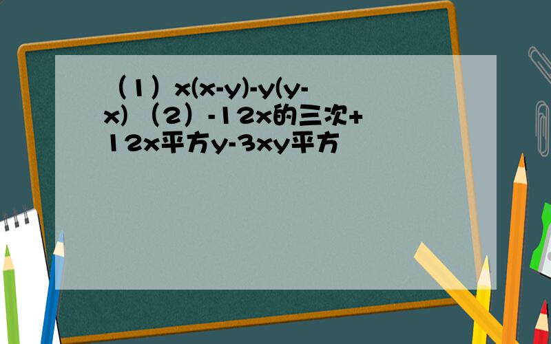 （1）x(x-y)-y(y-x) （2）-12x的三次+12x平方y-3xy平方