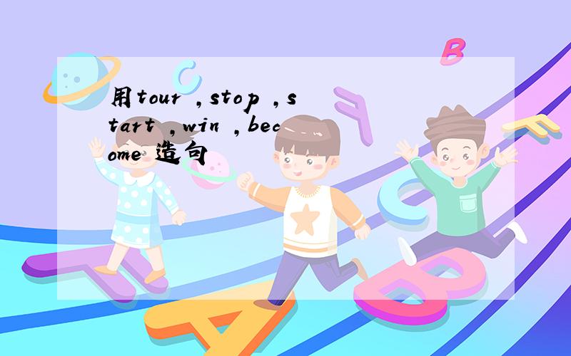用tour ,stop ,start ,win ,become 造句
