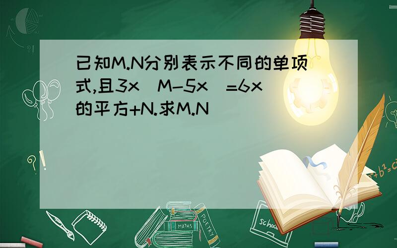 已知M.N分别表示不同的单项式,且3x（M-5x)=6x的平方+N.求M.N