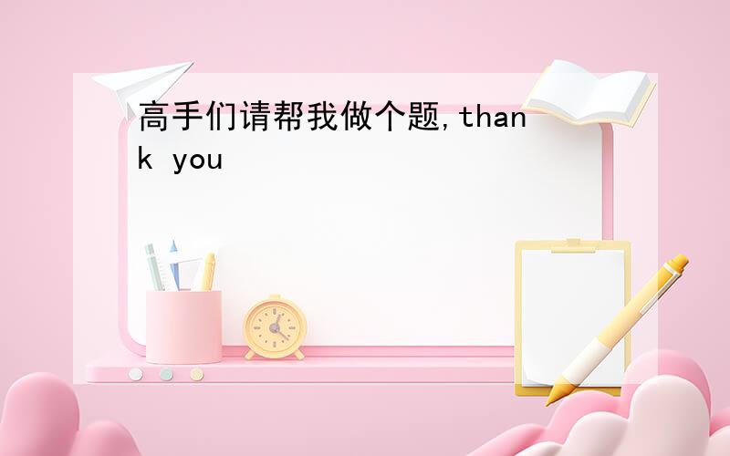 高手们请帮我做个题,thank you