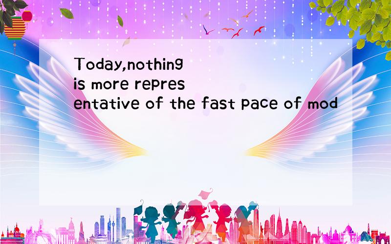 Today,nothing is more representative of the fast pace of mod