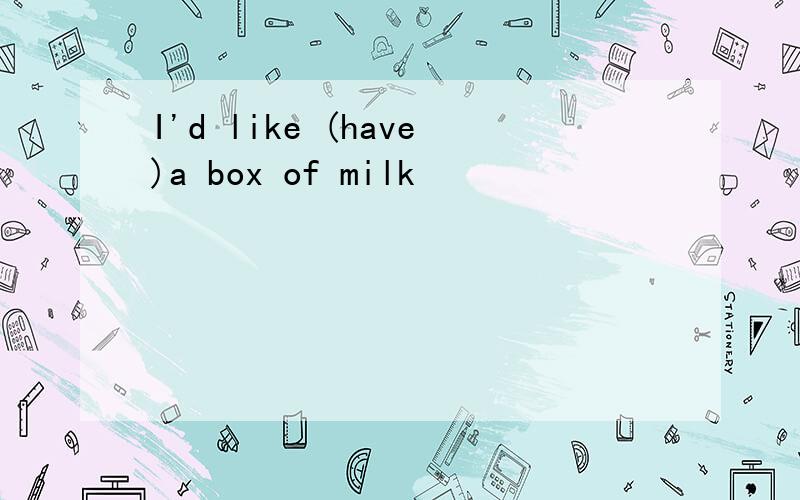 I'd like (have)a box of milk