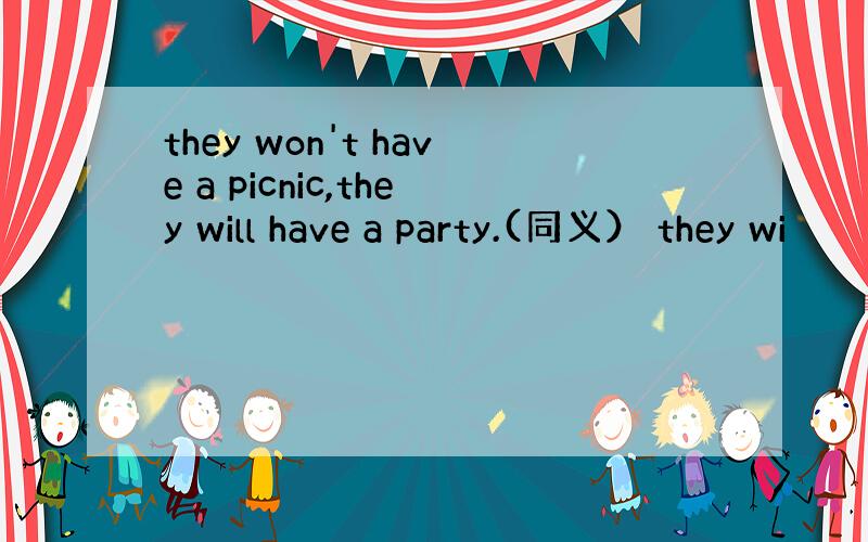 they won't have a picnic,they will have a party.(同义） they wi