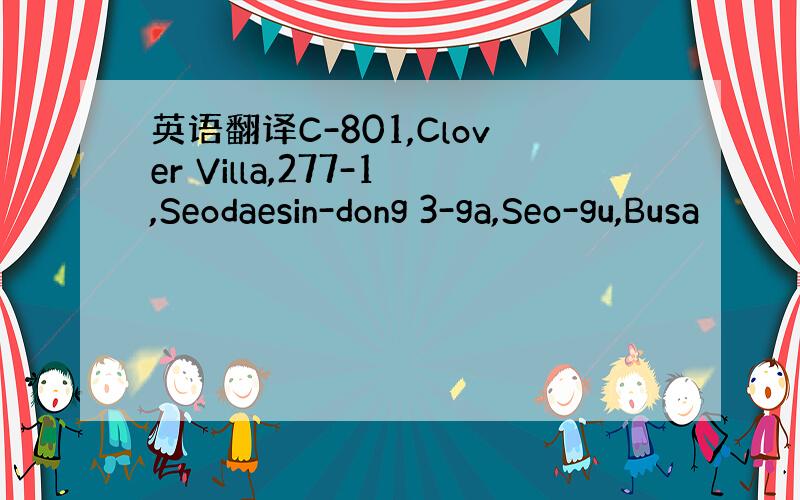 英语翻译C-801,Clover Villa,277-1,Seodaesin-dong 3-ga,Seo-gu,Busa