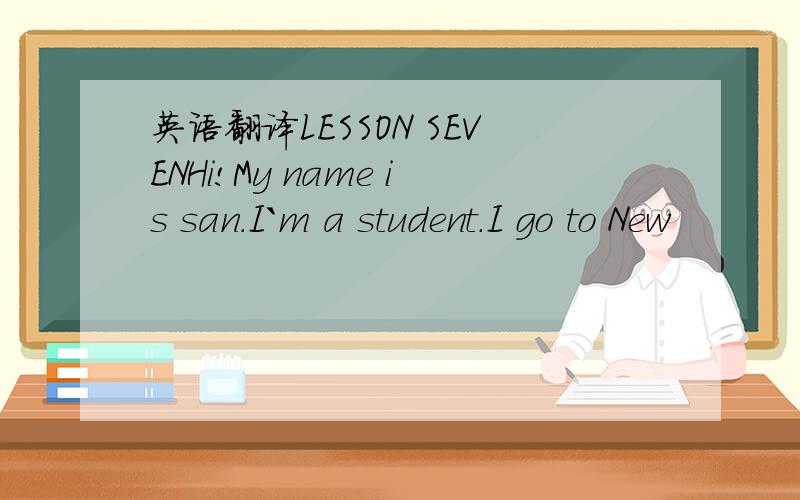 英语翻译LESSON SEVENHi!My name is san.I`m a student.I go to New