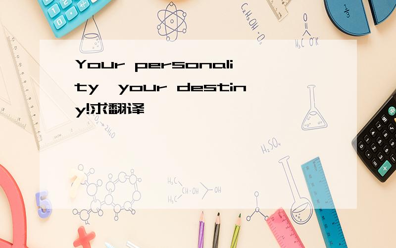 Your personality,your destiny!求翻译