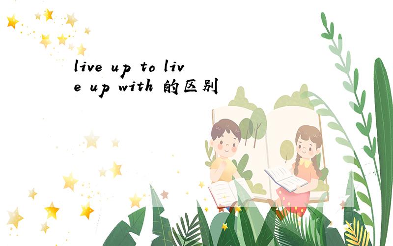 live up to live up with 的区别