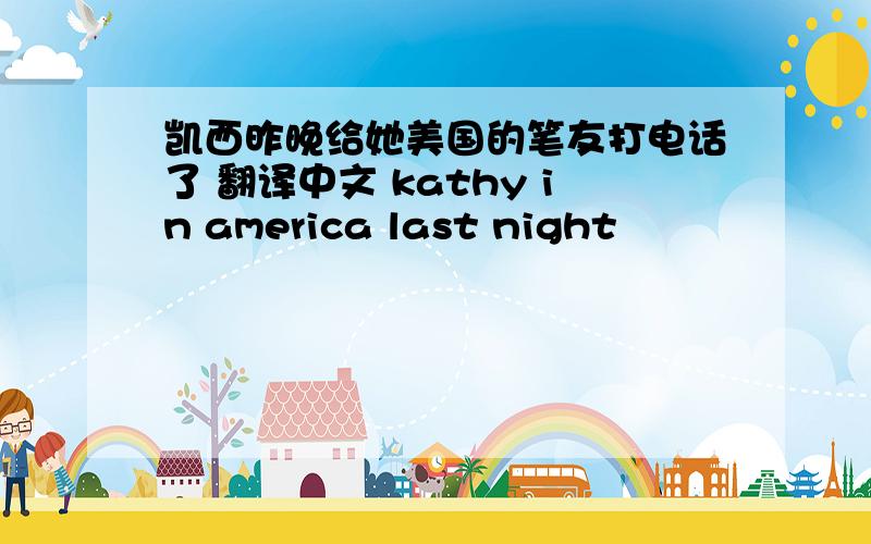 凯西昨晚给她美国的笔友打电话了 翻译中文 kathy in america last night