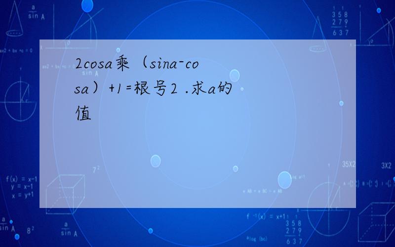 2cosa乘（sina-cosa）+1=根号2 .求a的值