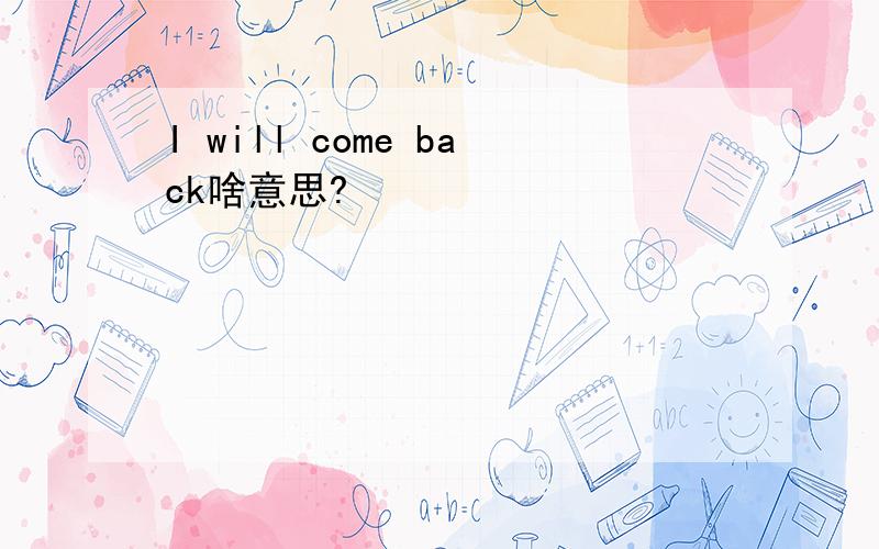 I will come back啥意思?
