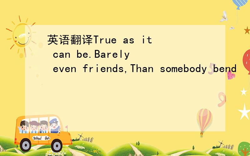 英语翻译True as it can be.Barely even friends,Than somebody bend