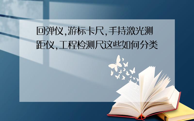 回弹仪,游标卡尺,手持激光测距仪,工程检测尺这些如何分类