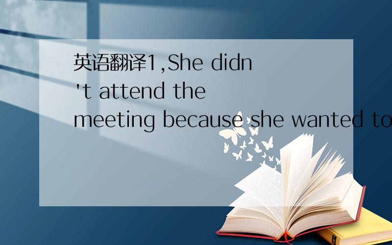 英语翻译1,She didn't attend the meeting because she wanted to.（不