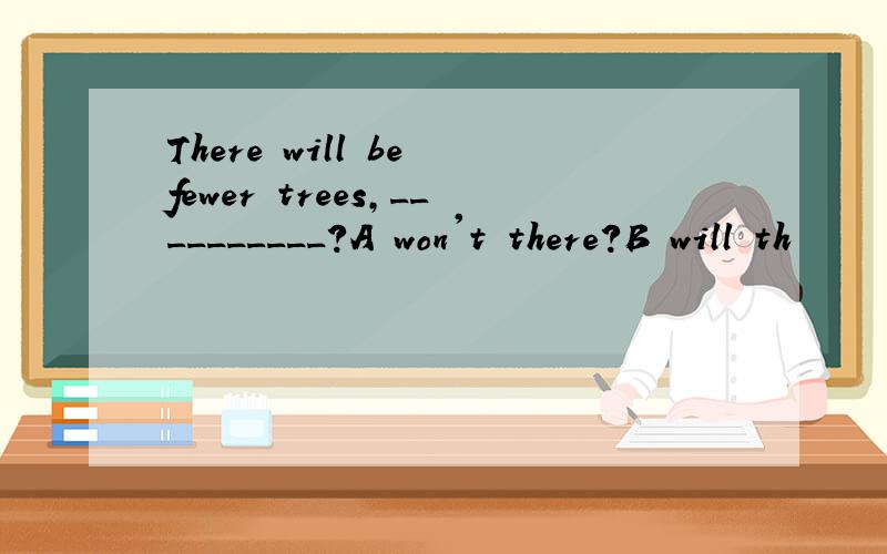 There will be fewer trees,__________?A won't there?B will th