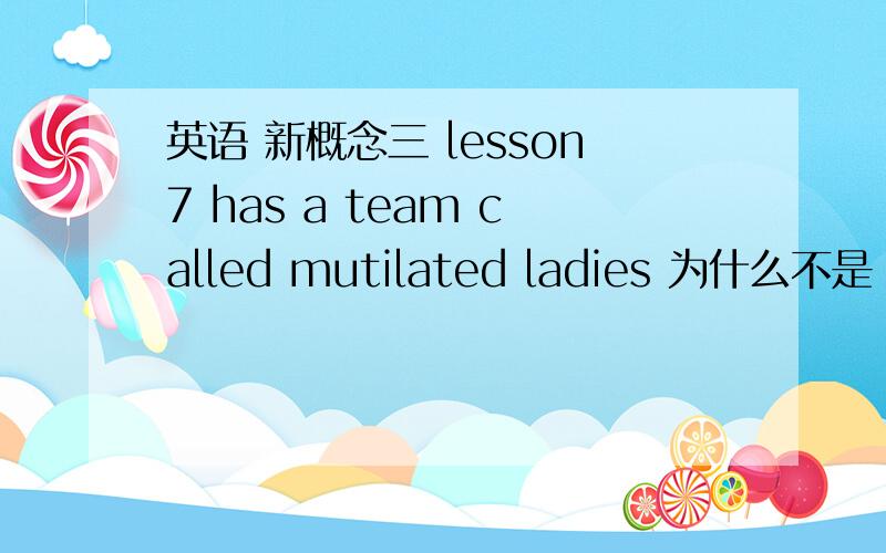 英语 新概念三 lesson7 has a team called mutilated ladies 为什么不是 has