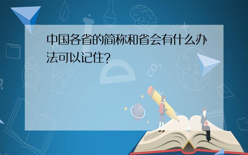 中国各省的简称和省会有什么办法可以记住?