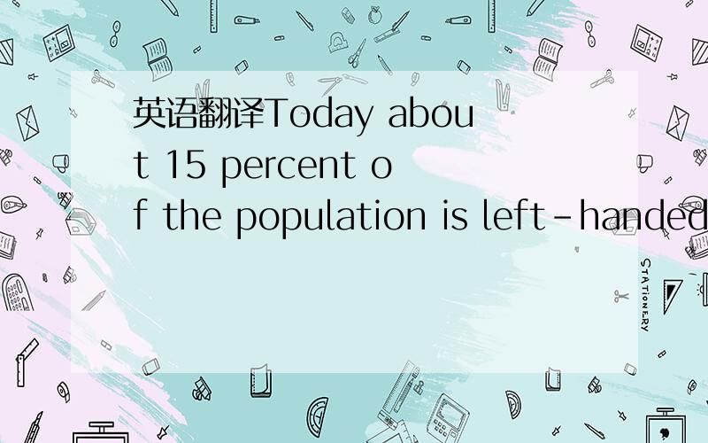 英语翻译Today about 15 percent of the population is left-handed.