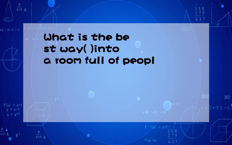 What is the best way( )into a room full of peopl