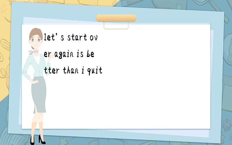 let’s start over again is better than i quit