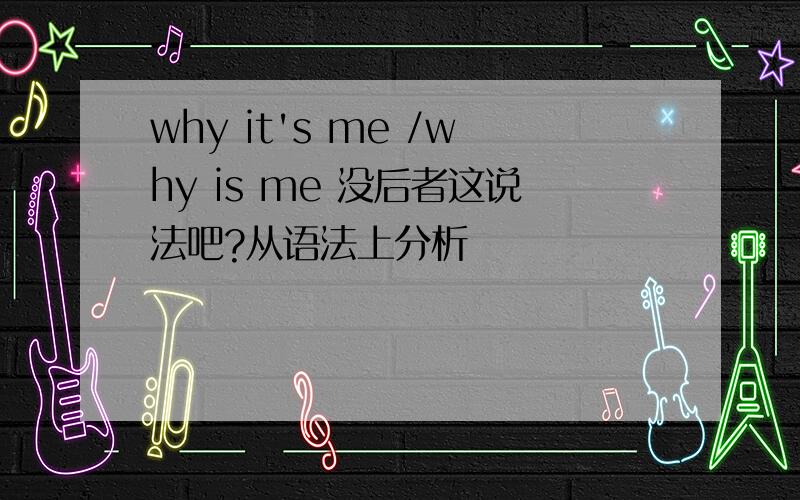 why it's me /why is me 没后者这说法吧?从语法上分析