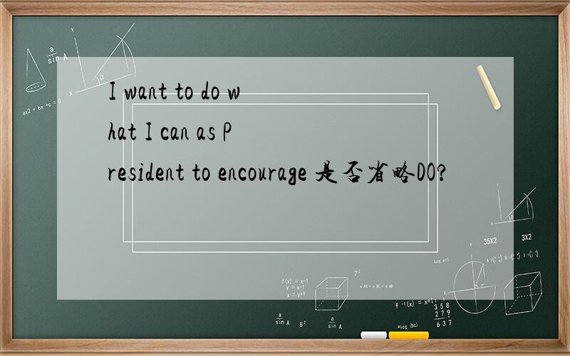 I want to do what I can as President to encourage 是否省略DO?