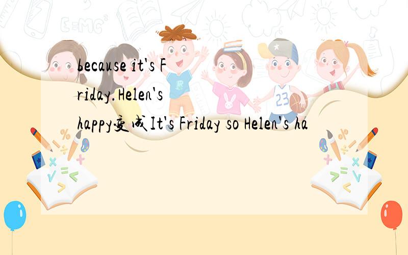 because it's Friday.Helen's happy变成It's Friday so Helen's ha