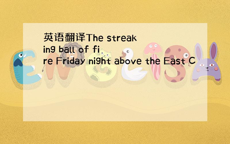英语翻译The streaking ball of fire Friday night above the East C