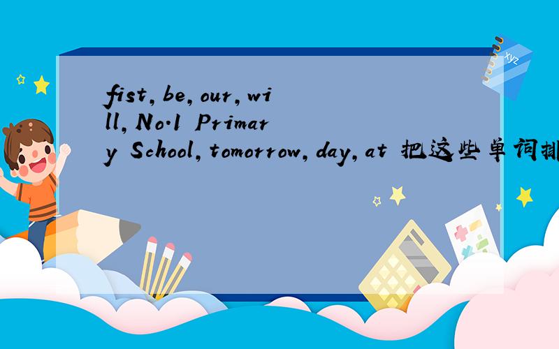 fist,be,our,will,No.1 Primary School,tomorrow,day,at 把这些单词排写