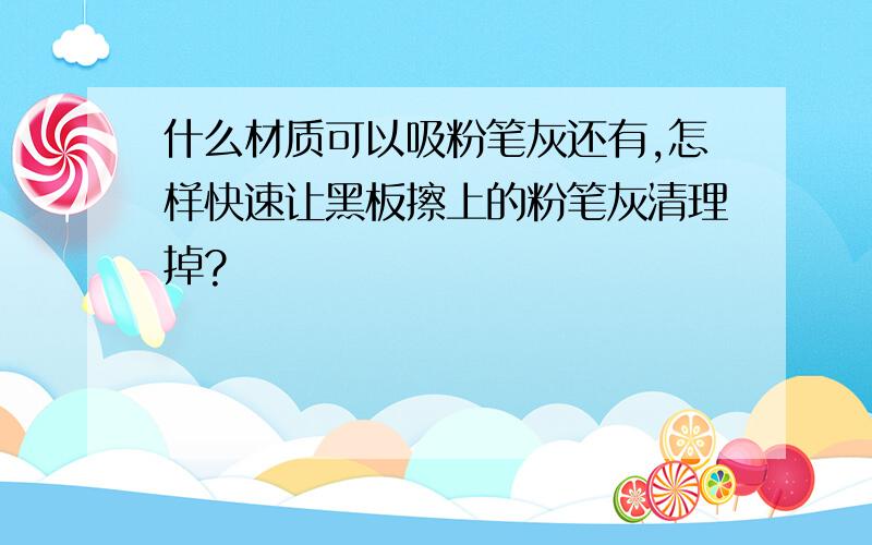 什么材质可以吸粉笔灰还有,怎样快速让黑板擦上的粉笔灰清理掉?