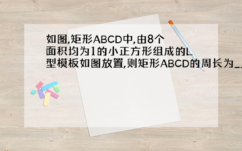 如图,矩形ABCD中,由8个面积均为1的小正方形组成的L型模板如图放置,则矩形ABCD的周长为_____
