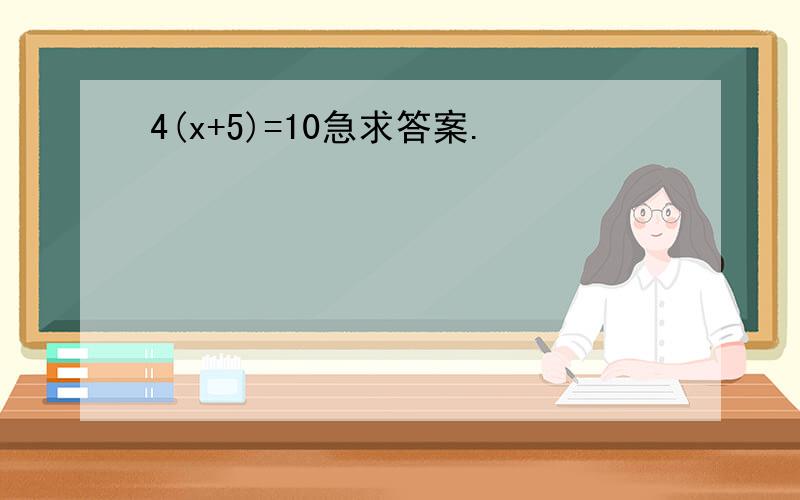 4(x+5)=10急求答案.