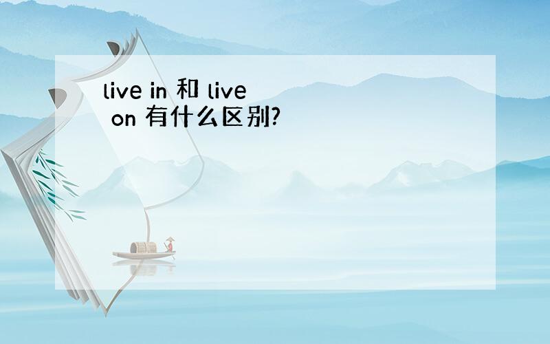 live in 和 live on 有什么区别?