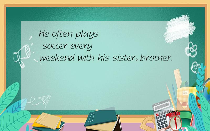 He often plays soccer every weekend with his sister,brother.