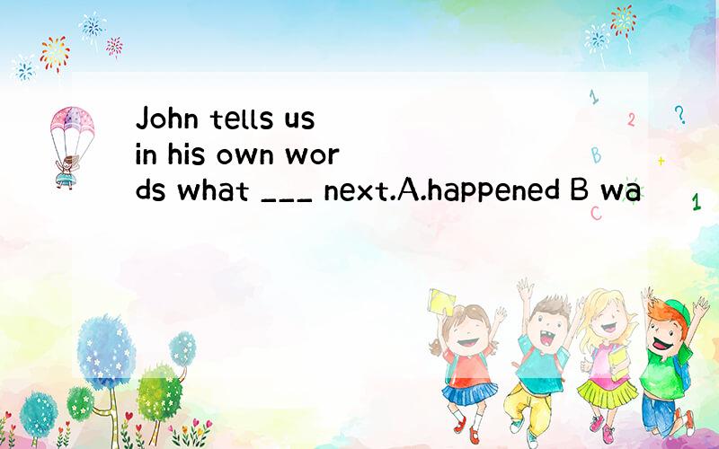 John tells us in his own words what ___ next.A.happened B wa