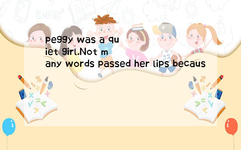 peggy was a quiet girl.Not many words passed her lips becaus
