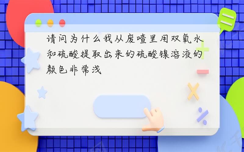 请问为什么我从废喳里用双氧水和硫酸提取出来的硫酸镍溶液的颜色非常浅