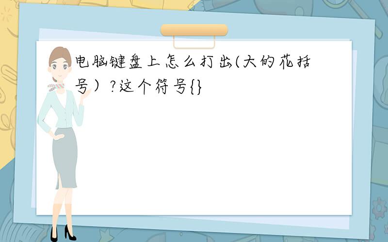 电脑键盘上怎么打出(大的花括号）?这个符号{}