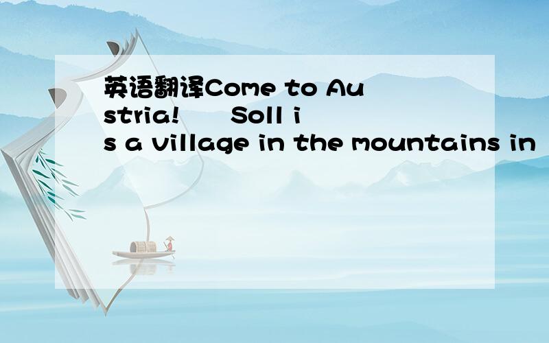 英语翻译Come to Austria!　　Soll is a village in the mountains in