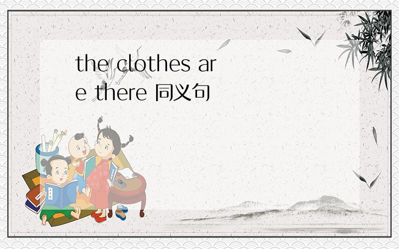 the clothes are there 同义句