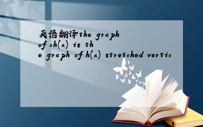 英语翻译the graph of ch(x) is the graph of h(x) stretched vertic