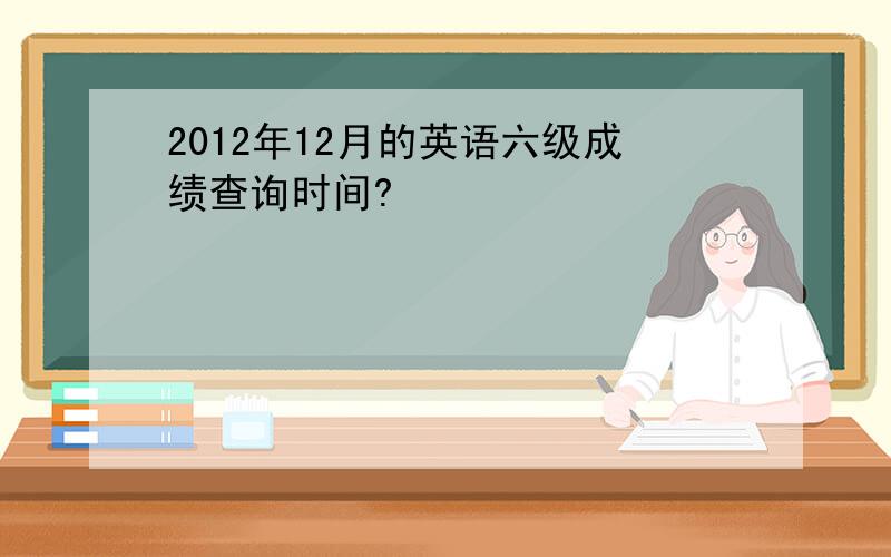 2012年12月的英语六级成绩查询时间?