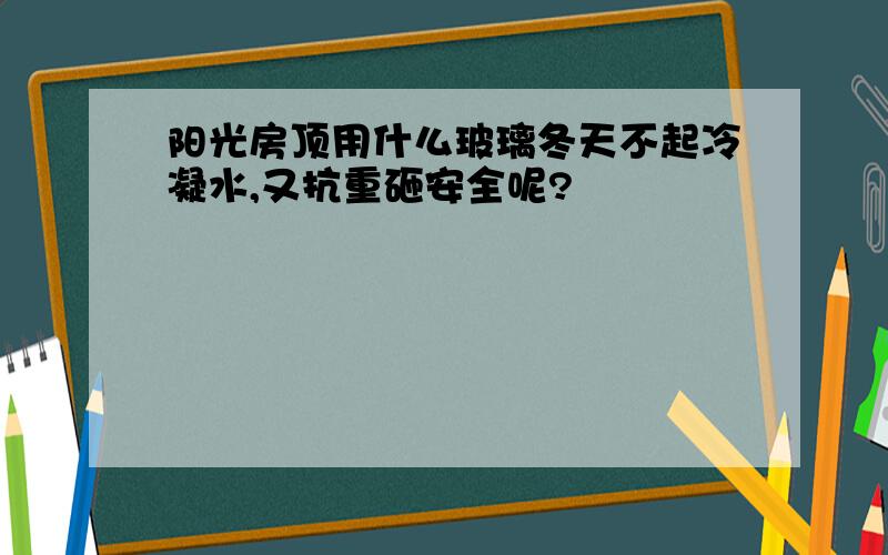 阳光房顶用什么玻璃冬天不起冷凝水,又抗重砸安全呢?