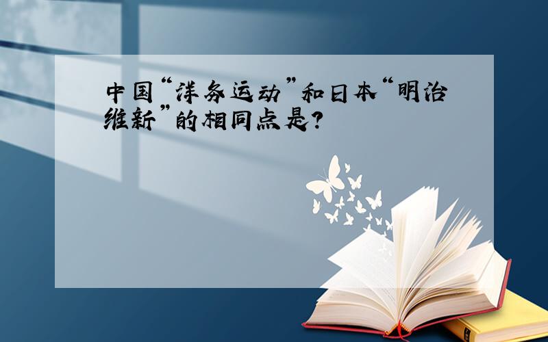 中国“洋务运动”和日本“明治维新”的相同点是?