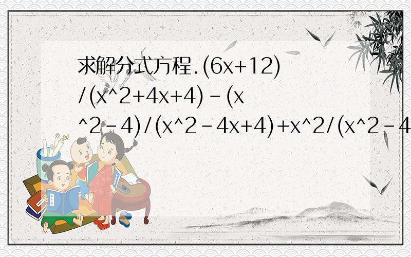 求解分式方程.(6x+12)/(x^2+4x+4)-(x^2-4)/(x^2-4x+4)+x^2/(x^2-4)=0