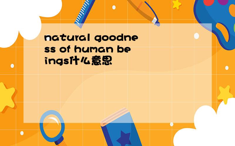natural goodness of human beings什么意思