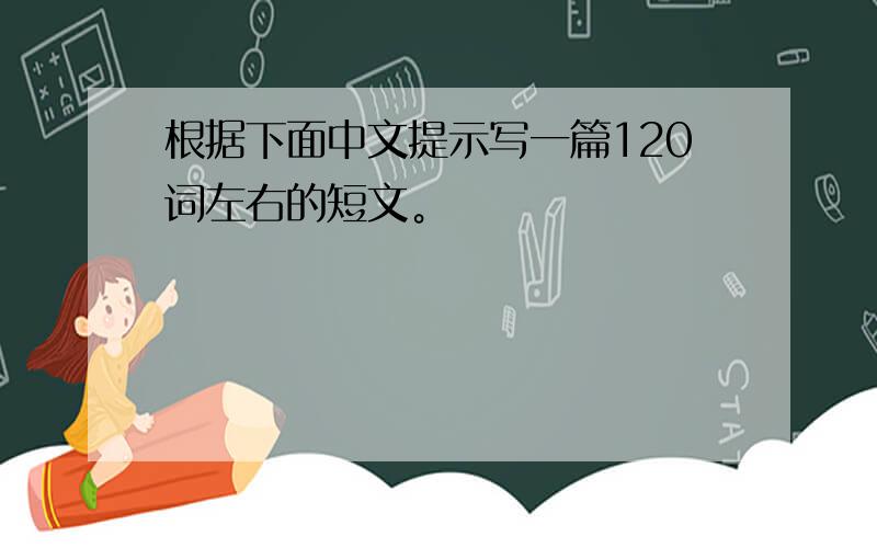 根据下面中文提示写一篇120词左右的短文。