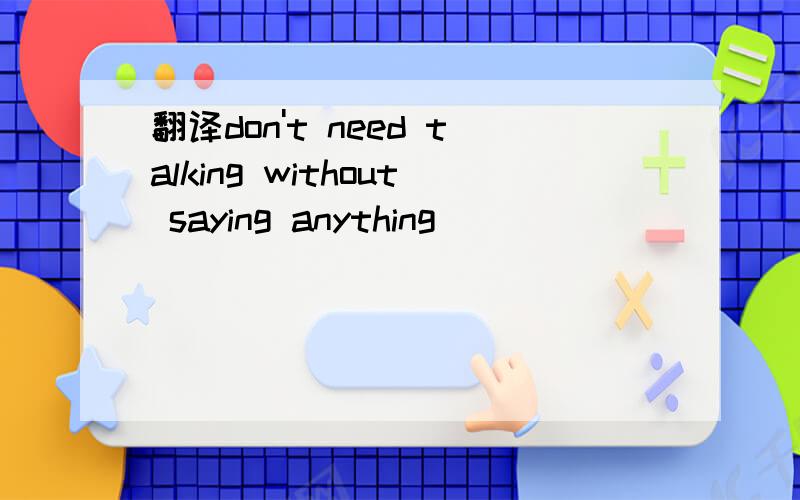 翻译don't need talking without saying anything