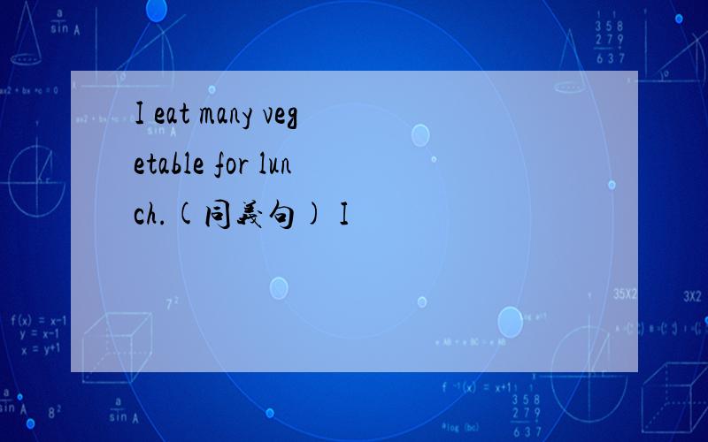 I eat many vegetable for lunch.(同义句) I